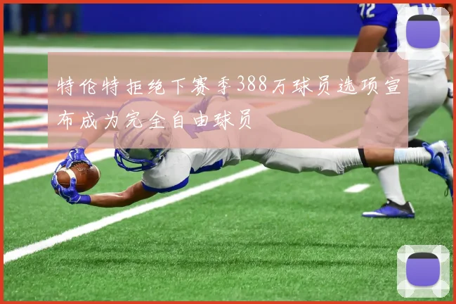 特伦特拒绝下赛季388万球员选项宣布成为完全自由球员