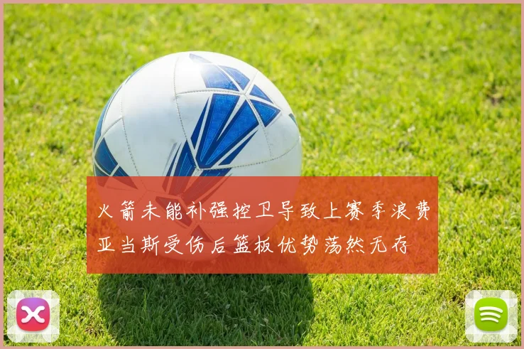 火箭未能补强控卫导致上赛季浪费亚当斯受伤后篮板优势荡然无存