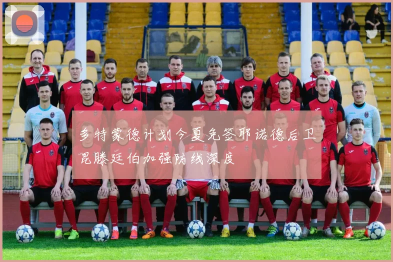 多特蒙德计划今夏免签耶诺德后卫昆滕廷伯加强防线深度