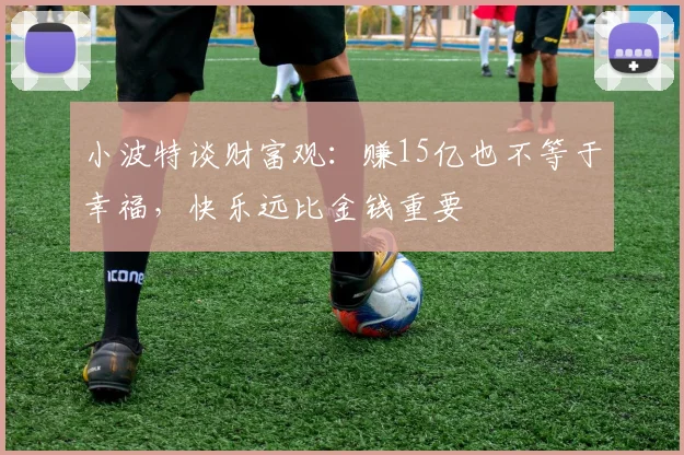 小波特谈财富观：赚15亿也不等于幸福，快乐远比金钱重要
