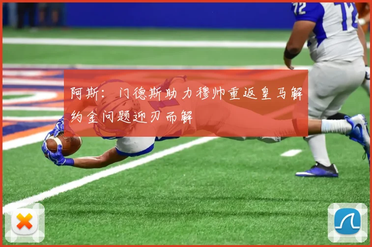 阿斯：门德斯助力穆帅重返皇马解约金问题迎刃而解