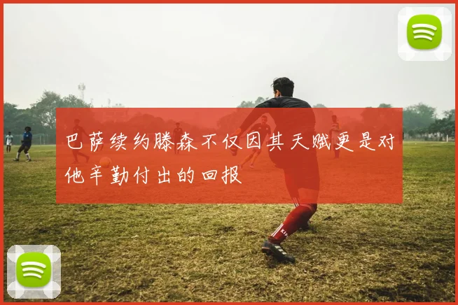 巴萨续约滕森不仅因其天赋更是对他辛勤付出的回报