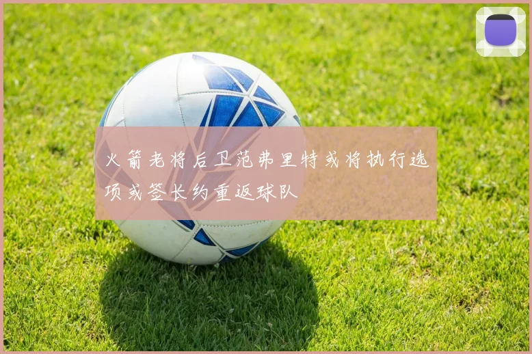火箭老将后卫范弗里特或将执行选项或签长约重返球队