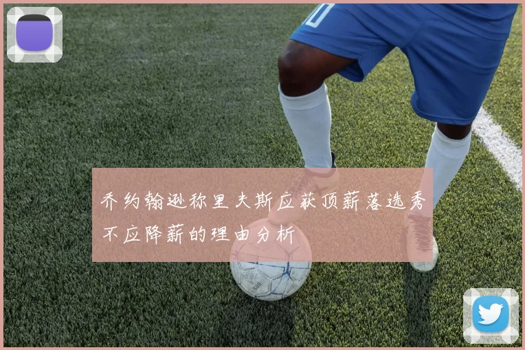 乔约翰逊称里夫斯应获顶薪落选秀不应降薪的理由分析