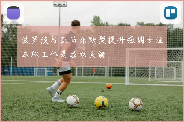 波罗谈与亚马尔默契提升强调专注本职工作是成功关键