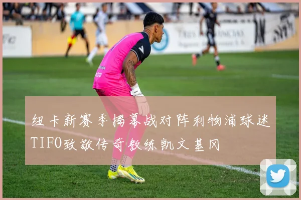 纽卡新赛季揭幕战对阵利物浦球迷TIFO致敬传奇教练凯文基冈
