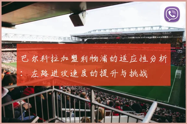 巴尔科拉加盟利物浦的适应性分析：左路进攻速度的提升与挑战
