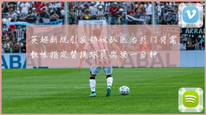 英超新规引发热议队医治疗门将需教练指定替换球员离场一分钟