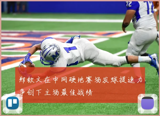 郑钦文在中网硬地赛场发球提速力争创下主场最佳战绩