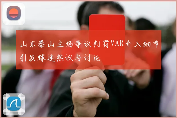 山东泰山主场争议判罚VAR介入细节引发球迷热议与讨论