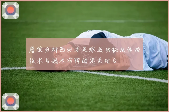 詹俊分析西班牙足球成功秘诀传控技术与战术布阵的完美结合