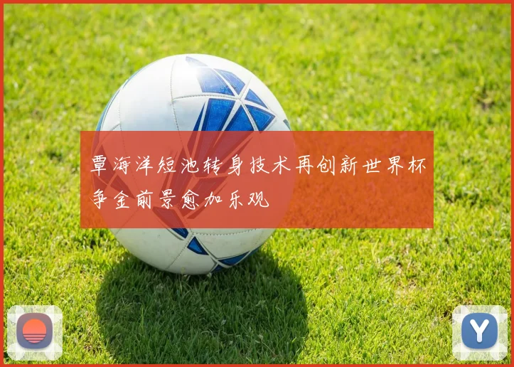 覃海洋短池转身技术再创新世界杯争金前景愈加乐观