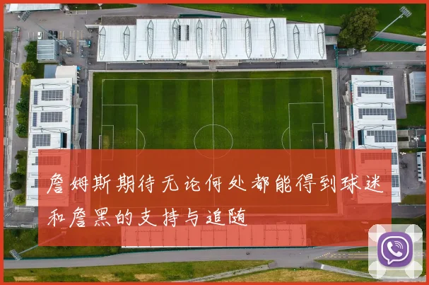 詹姆斯期待无论何处都能得到球迷和詹黑的支持与追随